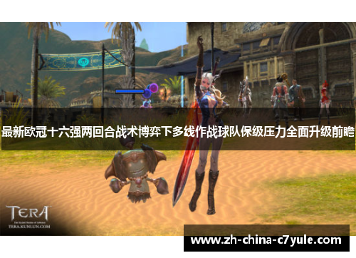 最新欧冠十六强两回合战术博弈下多线作战球队保级压力全面升级前瞻