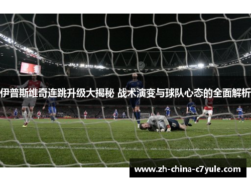 伊普斯维奇连跳升级大揭秘 战术演变与球队心态的全面解析