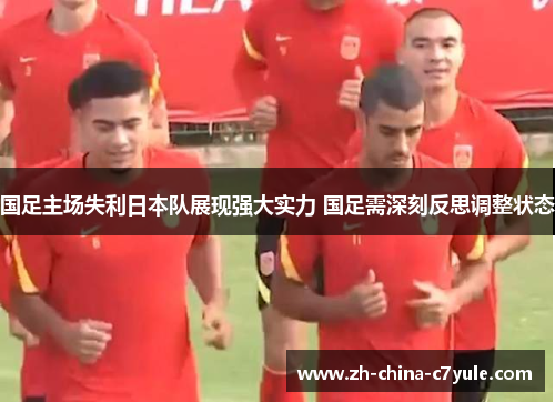 国足主场失利日本队展现强大实力 国足需深刻反思调整状态 国足主场失利日本队展现强大实力 国足需深刻反思调整状态