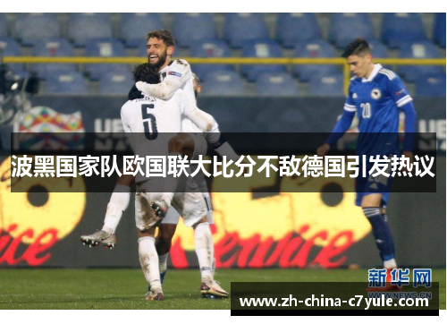 波黑国家队欧国联大比分不敌德国引发热议