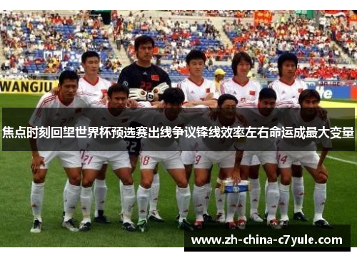 焦点时刻回望世界杯预选赛出线争议锋线效率左右命运成最大变量