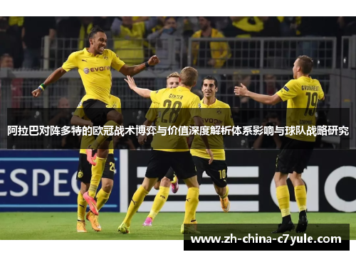阿拉巴对阵多特的欧冠战术博弈与价值深度解析体系影响与球队战略研究