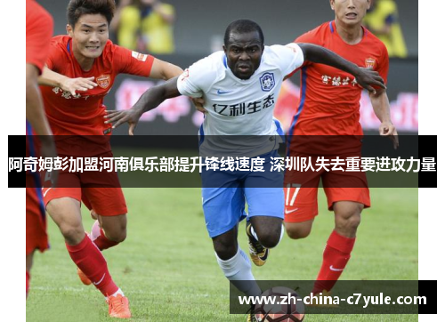 阿奇姆彭加盟河南俱乐部提升锋线速度 深圳队失去重要进攻力量