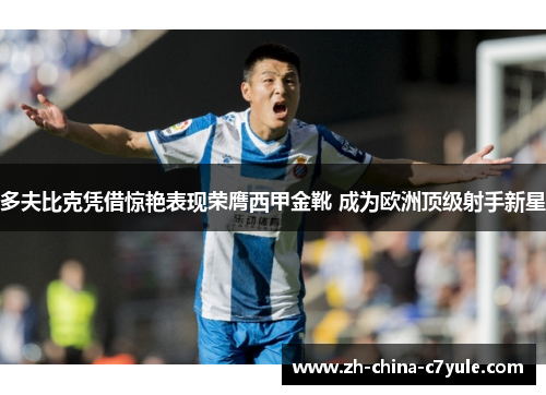 多夫比克凭借惊艳表现荣膺西甲金靴 成为欧洲顶级射手新星