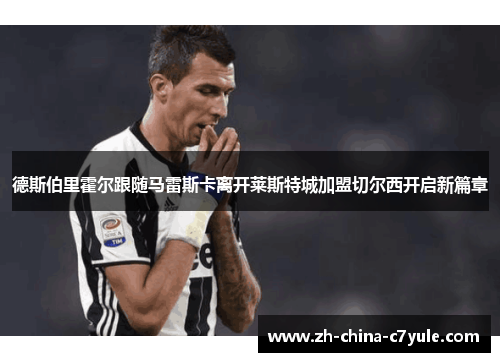 德斯伯里霍尔跟随马雷斯卡离开莱斯特城加盟切尔西开启新篇章 德斯伯里霍尔跟随马雷斯卡离开莱斯特城加盟切尔西开启新篇章