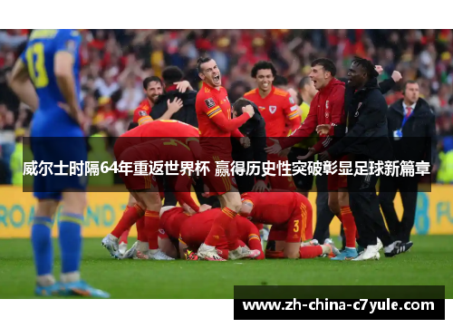 威尔士时隔64年重返世界杯 赢得历史性突破彰显足球新篇章