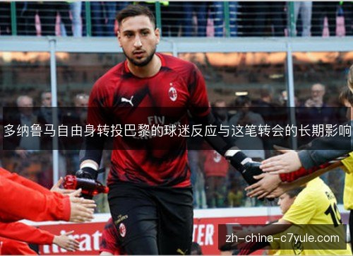 多纳鲁马自由身转投巴黎的球迷反应与这笔转会的长期影响